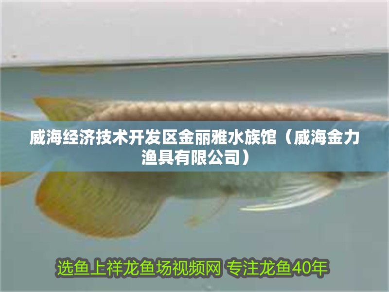 威海經濟技術開發區金麗雅水族館（威海金力漁具有限公司）