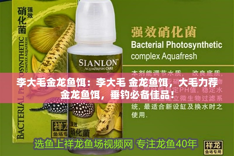 李大毛金龍魚(yú)餌：李大毛 金龍魚(yú)餌，大毛力薦金龍魚(yú)餌，垂釣必備佳品！