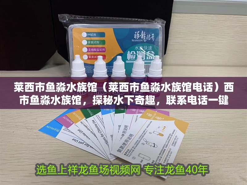 萊西市魚淼水族館（萊西市魚淼水族館電話）西市魚淼水族館，探秘水下奇趣，聯系電話一鍵