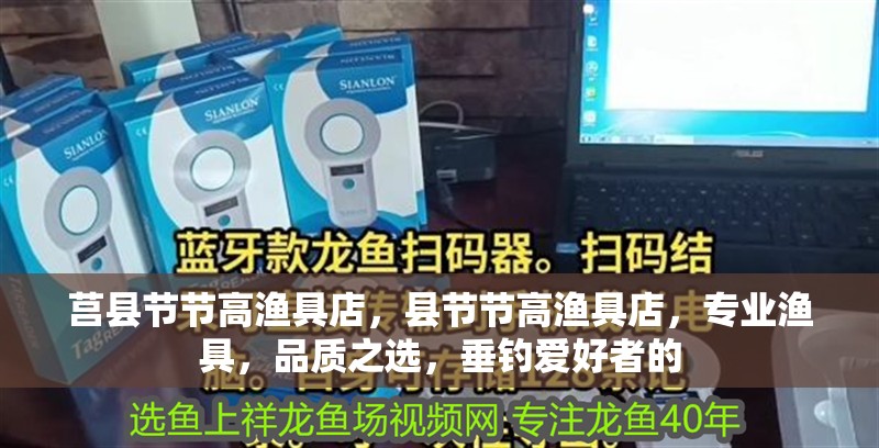 莒縣節(jié)節(jié)高漁具店，縣節(jié)節(jié)高漁具店，專業(yè)漁具，品質之選，垂釣愛好者的