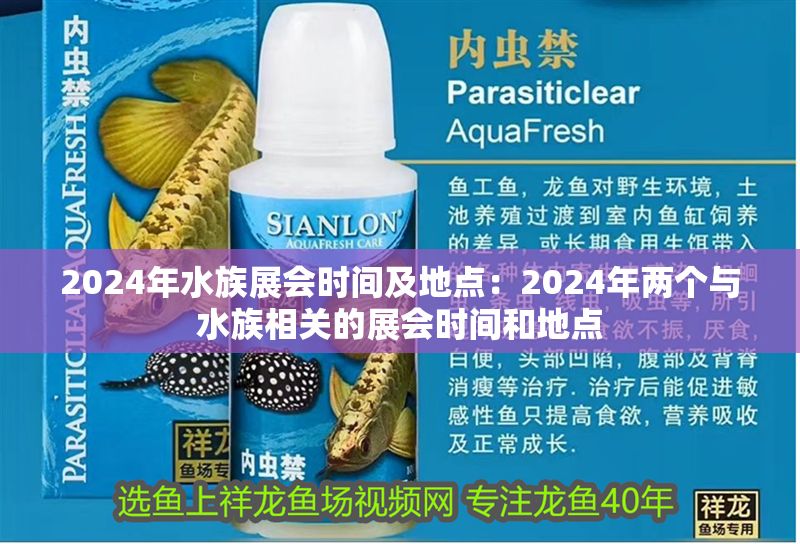2024年水族展會(huì)時(shí)間及地點(diǎn)：2024年兩個(gè)與水族相關(guān)的展會(huì)時(shí)間和地點(diǎn)