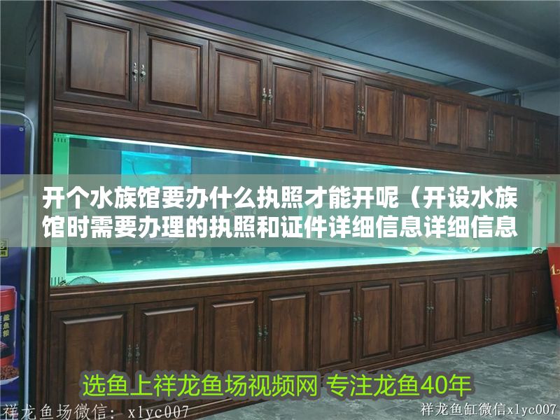 開個水族館要辦什么執照才能開呢（開設水族館時需要辦理的執照和證件詳細信息詳細信息）