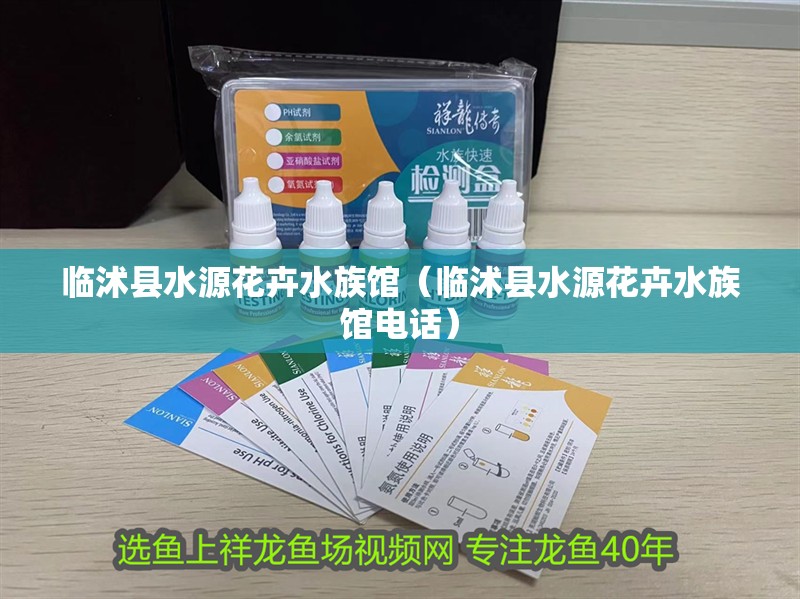 臨沭縣水源花卉水族館（臨沭縣水源花卉水族館電話）