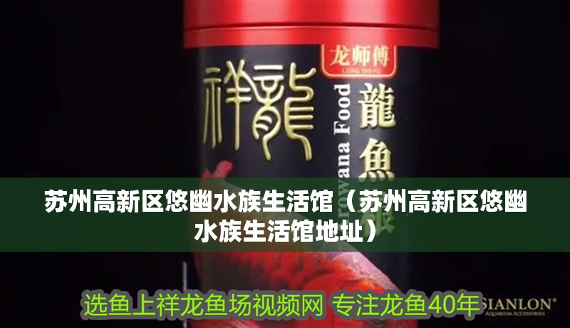 蘇州高新區悠幽水族生活館（蘇州高新區悠幽水族生活館地址）