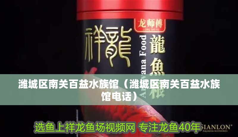 濰城區(qū)南關(guān)百益水族館（濰城區(qū)南關(guān)百益水族館電話）