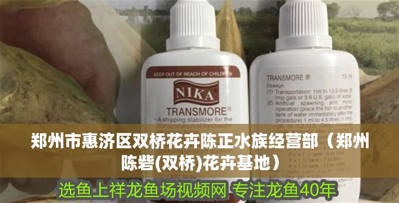 鄭州市惠濟區(qū)雙橋花卉陳正水族經(jīng)營部（鄭州陳砦(雙橋)花卉基地）