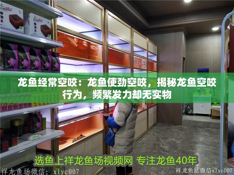 龍魚經常空咬：龍魚使勁空咬，揭秘龍魚空咬行為，頻繁發力卻無實物