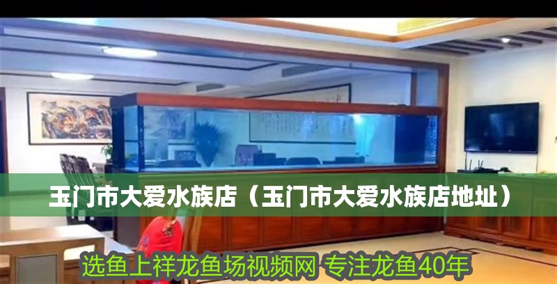 玉門市大愛水族店（玉門市大愛水族店地址）