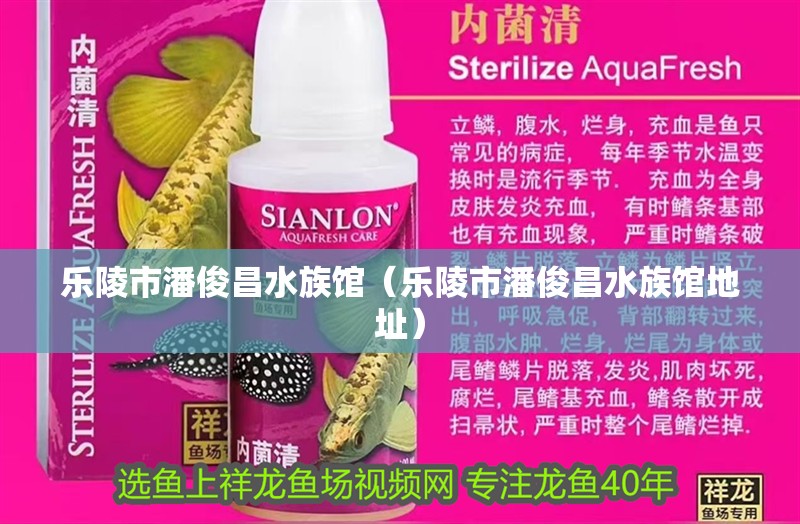 樂陵市潘俊昌水族館（樂陵市潘俊昌水族館地址）