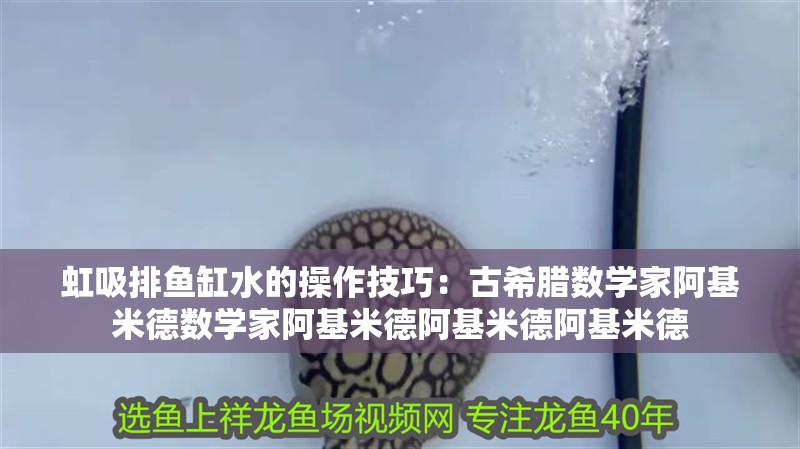 虹吸排魚缸水的操作技巧：古希臘數學家阿基米德數學家阿基米德阿基米德阿基米德