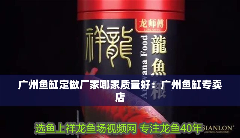 廣州魚缸定做廠家哪家質(zhì)量好：廣州魚缸專賣店