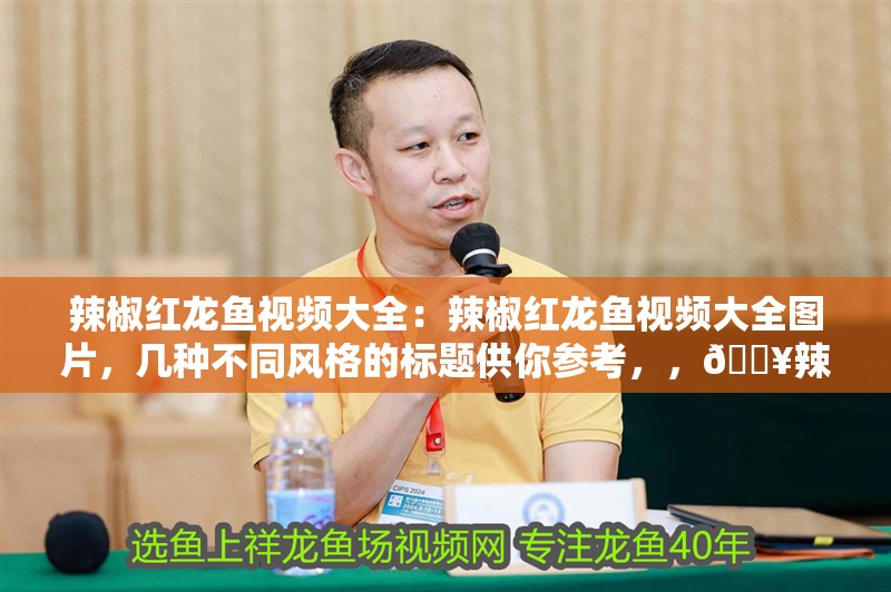 辣椒紅龍魚(yú)視頻大全：辣椒紅龍魚(yú)視頻大全圖片，幾種不同風(fēng)格的標(biāo)題供你參考，，??辣椒紅龍魚(yú)精彩視頻與美圖全收錄，??辣椒紅龍魚(yú)視聽(tīng)盛宴，視頻+圖片大集合，??一站式解鎖辣椒紅龍魚(yú)魅力，視頻圖片