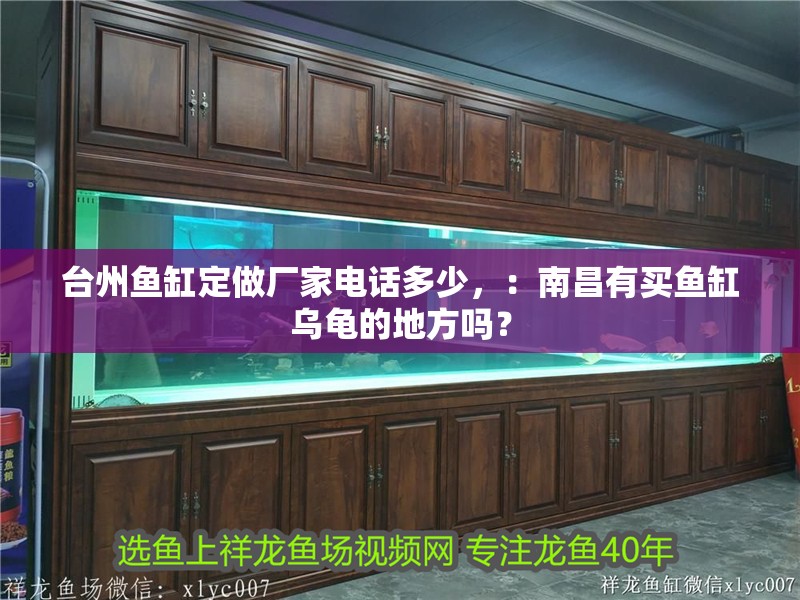 臺州魚缸定做廠家電話多少，：南昌有買魚缸烏龜的地方嗎？