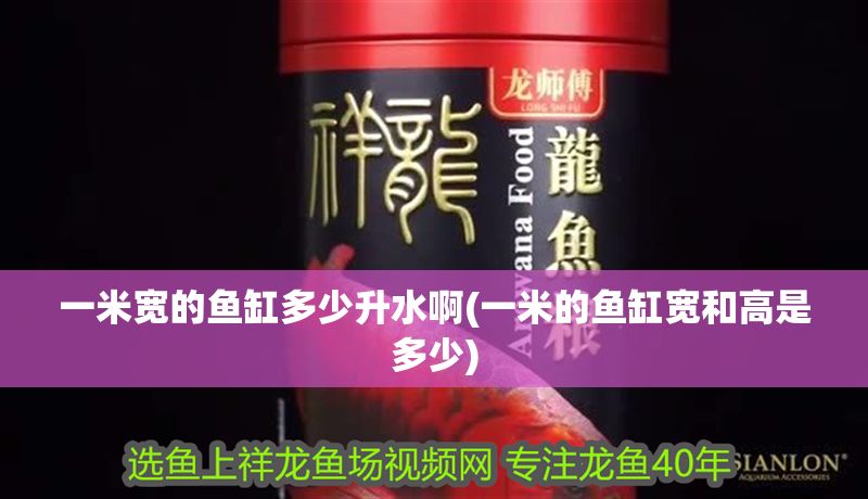 一米寬的魚缸多少升水啊(一米的魚缸寬和高是多少)