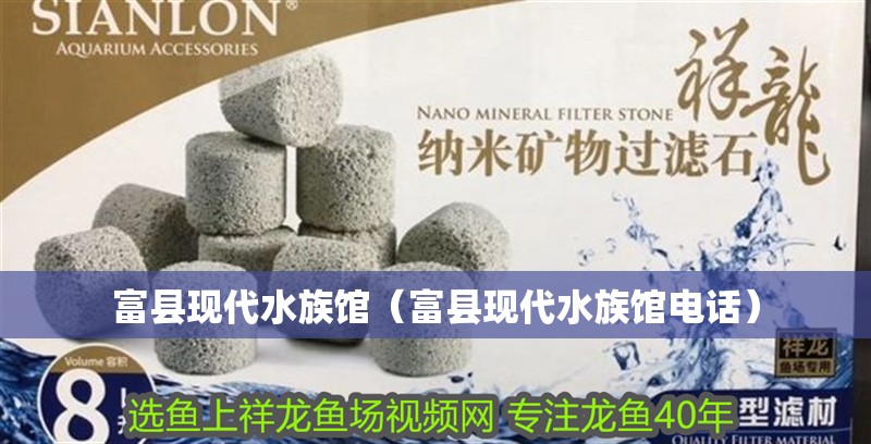 富縣現(xiàn)代水族館（富縣現(xiàn)代水族館電話）