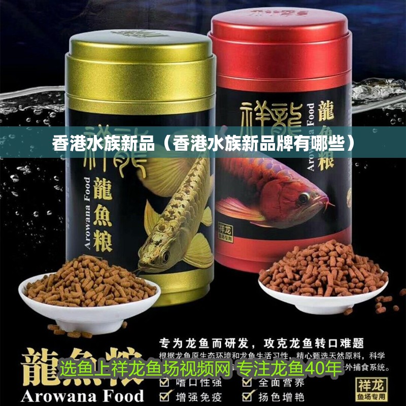 香港水族新品（香港水族新品牌有哪些）