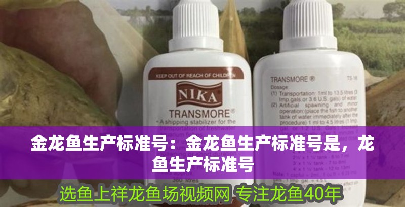 金龍魚生產(chǎn)標(biāo)準(zhǔn)號：金龍魚生產(chǎn)標(biāo)準(zhǔn)號是，龍魚生產(chǎn)標(biāo)準(zhǔn)號