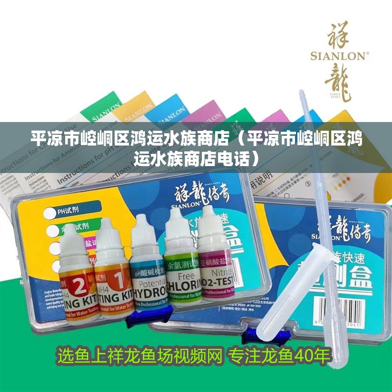 平?jīng)鍪嗅轻紖^(qū)鴻運(yùn)水族商店（平?jīng)鍪嗅轻紖^(qū)鴻運(yùn)水族商店電話）