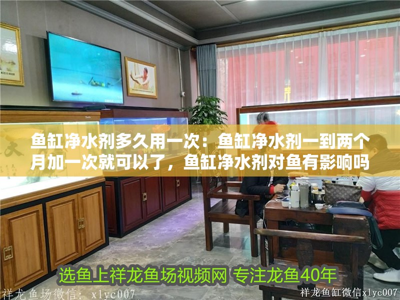魚缸凈水劑多久用一次：魚缸凈水劑一到兩個月加一次就可以了，魚缸凈水劑對魚有影響嗎