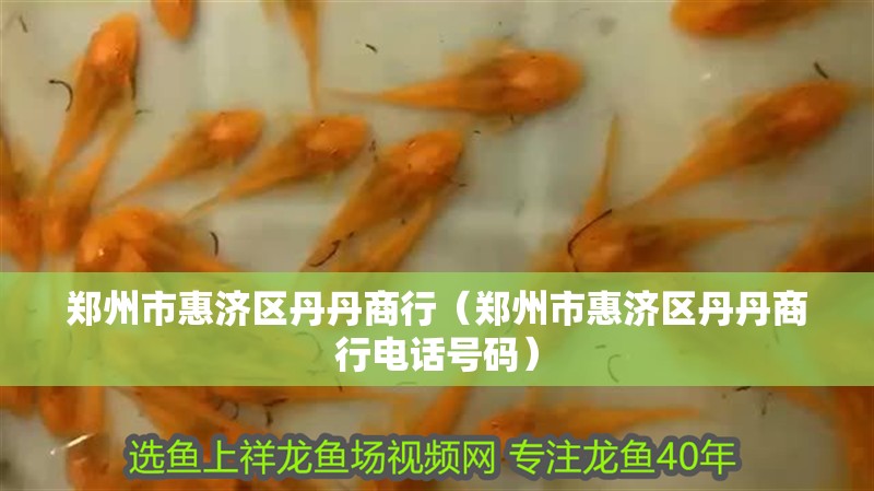 鄭州市惠濟區丹丹商行（鄭州市惠濟區丹丹商行電話號碼）