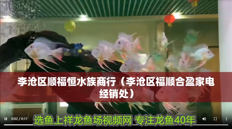 李滄區(qū)順福恒水族商行（李滄區(qū)福順合盈家電經(jīng)銷處）