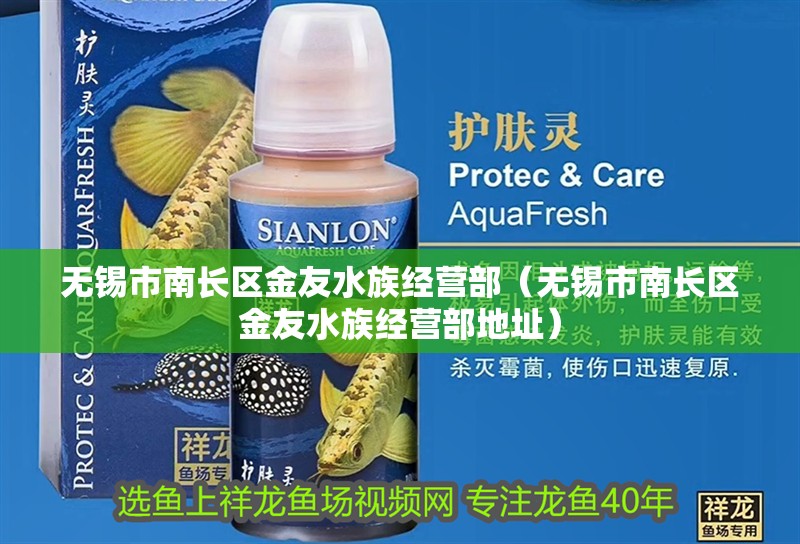 無錫市南長區(qū)金友水族經(jīng)營部（無錫市南長區(qū)金友水族經(jīng)營部地址）