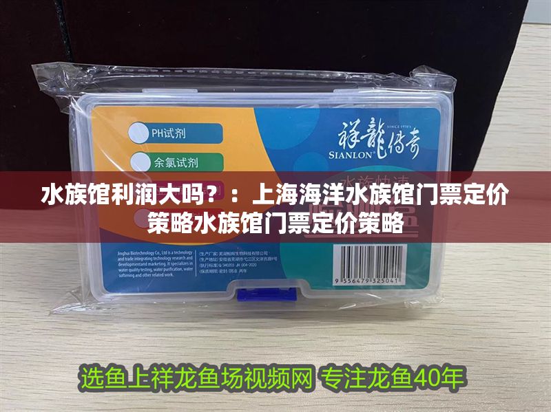 水族館利潤大嗎？：上海海洋水族館門票定價策略水族館門票定價策略