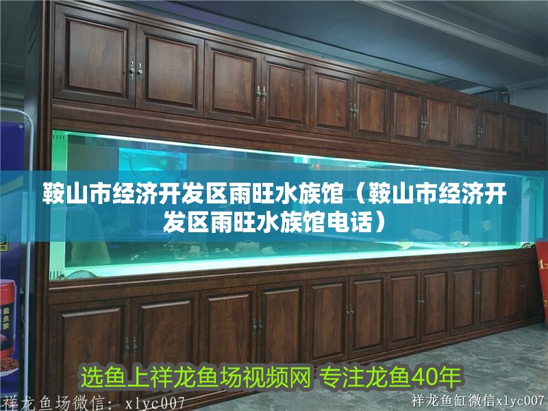 鞍山市經濟開發區雨旺水族館（鞍山市經濟開發區雨旺水族館電話）