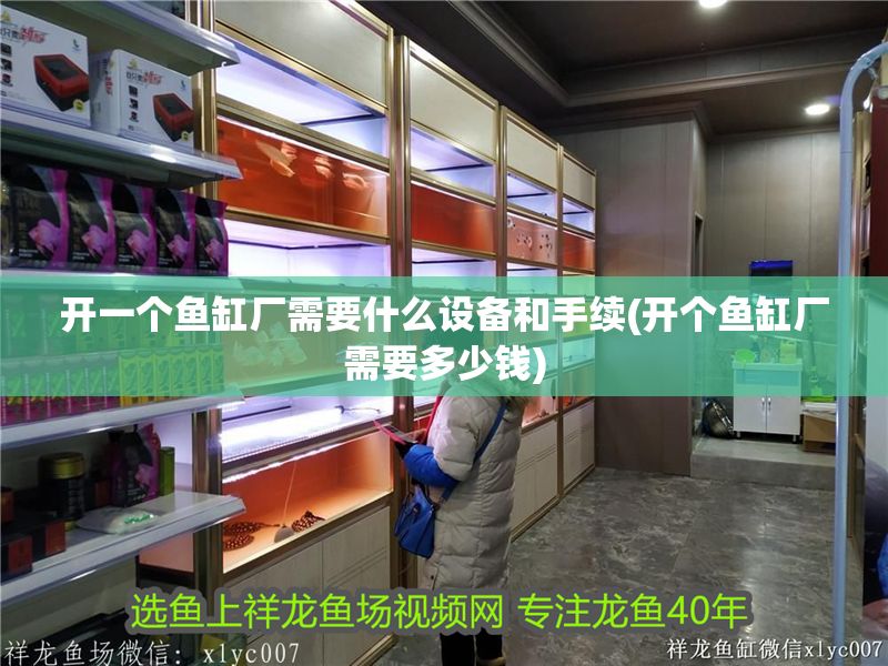 開一個魚缸廠需要什么設(shè)備和手續(xù)(開個魚缸廠需要多少錢) 黃金貓魚百科 第1張 開一個魚缸廠需要什么設(shè)備和手續(xù)(開個魚缸廠需要多少錢) 開一個魚缸廠需要什么設(shè)備和手續(xù)(開個魚缸廠需要多少錢) 黃金貓魚百科 第1張