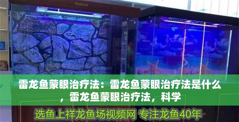 雷龍魚蒙眼治療法：雷龍魚蒙眼治療法是什么，雷龍魚蒙眼治療法，科學