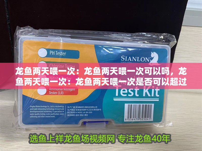 龍魚(yú)兩天喂一次：龍魚(yú)兩天喂一次可以嗎，龍魚(yú)兩天喂一次：龍魚(yú)兩天喂一次是否可以超過(guò)15分鐘