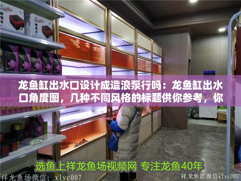 龍魚缸出水口設(shè)計(jì)成造浪泵行嗎：龍魚缸出水口角度圖，幾種不同風(fēng)格的標(biāo)題供你參考，你可以根據(jù)實(shí)際需求進(jìn)行選擇，，龍魚缸出水口巧用造浪泵，角度圖解析，探秘龍魚缸出水口設(shè)計(jì)——造浪泵與角度圖的奧秘，龍魚缸出水口能否用造浪泵
