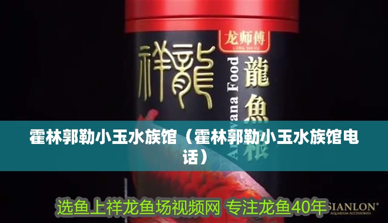 霍林郭勒小玉水族館（霍林郭勒小玉水族館電話）