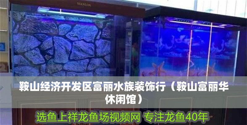 鞍山經(jīng)濟(jì)開發(fā)區(qū)富麗水族裝飾行（鞍山富麗華休閑館） 鞍山經(jīng)濟(jì)開發(fā)區(qū)富麗水族裝飾行（鞍山富麗華休閑館） 全國(guó)水族館企業(yè)名錄 第2張