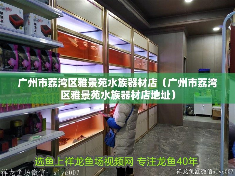 廣州市荔灣區雅景苑水族器材店（廣州市荔灣區雅景苑水族器材店地址）