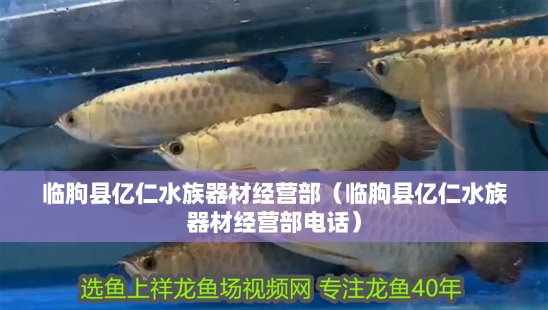 臨朐縣億仁水族器材經(jīng)營部（臨朐縣億仁水族器材經(jīng)營部電話）