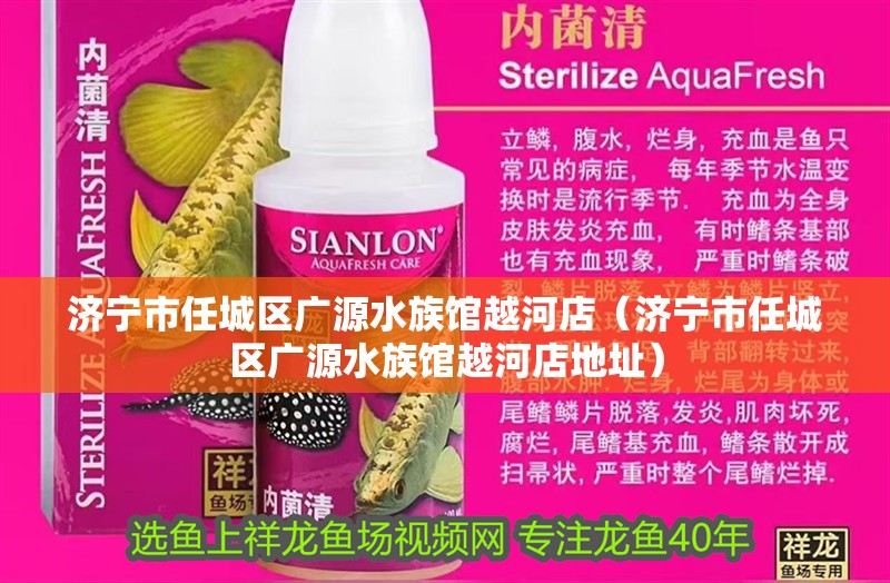 濟寧市任城區廣源水族館越河店（濟寧市任城區廣源水族館越河店地址）