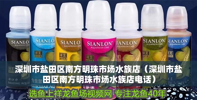 深圳市鹽田區南方明珠市場水族店（深圳市鹽田區南方明珠市場水族店電話）