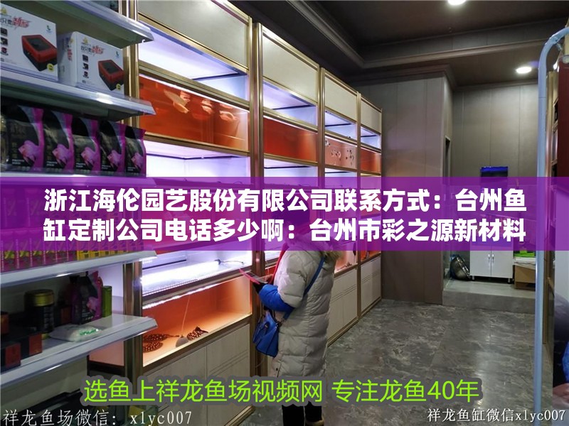 浙江海倫園藝股份有限公司聯系方式：臺州魚缸定制公司電話多少啊：臺州市彩之源新材料科技有限公司
