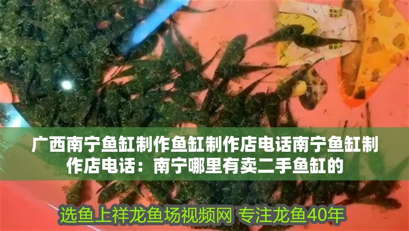 廣西南寧魚缸制作魚缸制作店電話南寧魚缸制作店電話：南寧哪里有賣二手魚缸的