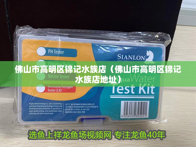 佛山市高明區錦記水族店（佛山市高明區錦記水族店地址）