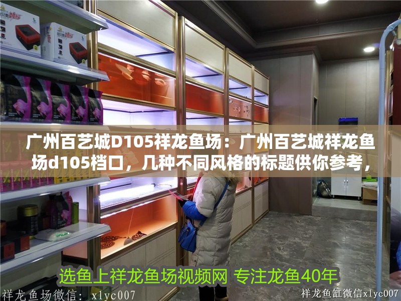 廣州百藝城D105祥龍魚場：廣州百藝城祥龍魚場d105檔口，幾種不同風格的標題供你參考，，探秘廣州百藝城D105祥龍魚場，領略獨特水族魅力，聚焦廣州百藝城D105檔口，祥龍魚場的精彩世界，走進廣州百藝城D105祥龍魚場，邂逅