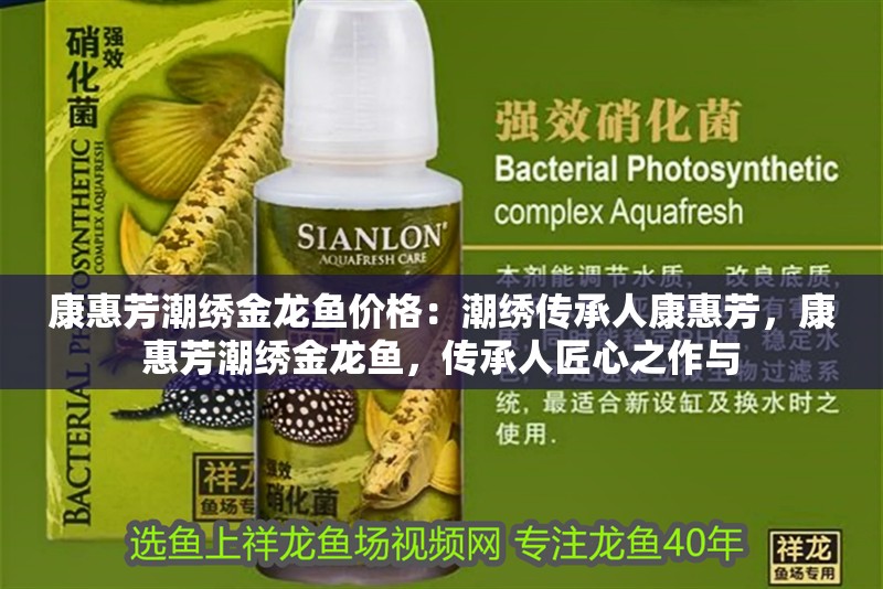 康惠芳潮繡金龍魚價格：潮繡傳承人康惠芳，康惠芳潮繡金龍魚，傳承人匠心之作與