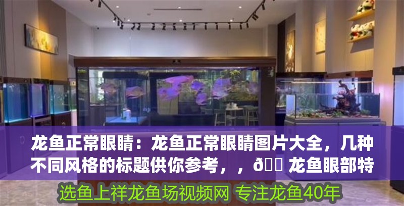 龍魚(yú)正常眼睛：龍魚(yú)正常眼睛圖片大全，幾種不同風(fēng)格的標(biāo)題供你參考，，??龍魚(yú)眼部特寫(xiě) | 高清正常眼睛圖片全收錄，聚焦龍魚(yú)之眸——正常眼睛形態(tài)大賞，??龍魚(yú)正常眼睛視覺(jué)盛宴