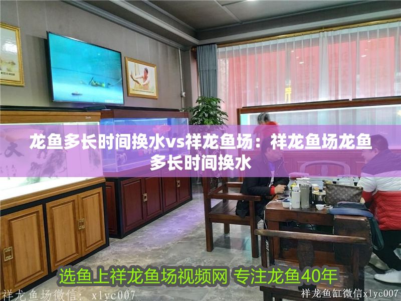 龍魚多長時(shí)間換水vs祥龍魚場：祥龍魚場龍魚多長時(shí)間換水