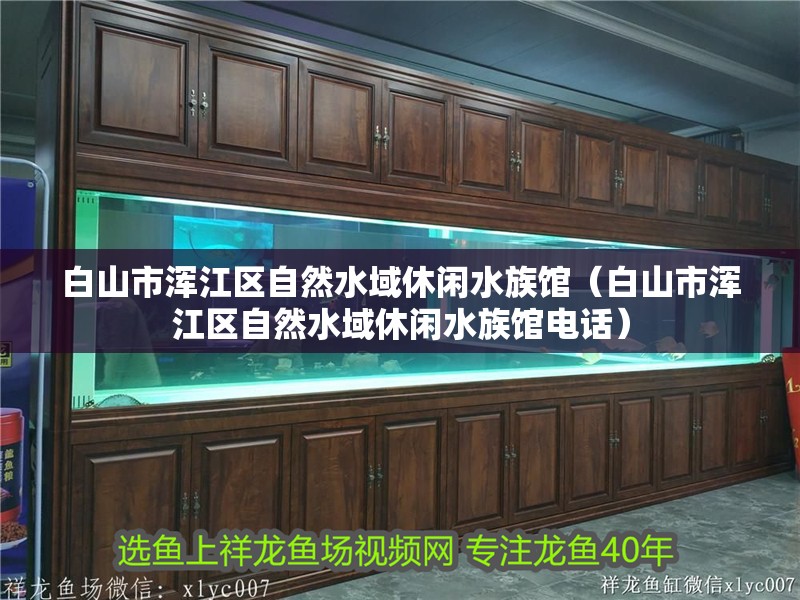 白山市渾江區自然水域休閑水族館（白山市渾江區自然水域休閑水族館電話）