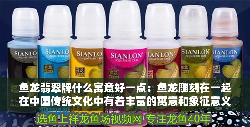 魚龍翡翠牌什么寓意好一點(diǎn)：魚龍雕刻在一起在中國(guó)傳統(tǒng)文化中有著豐富的寓意和象征意義