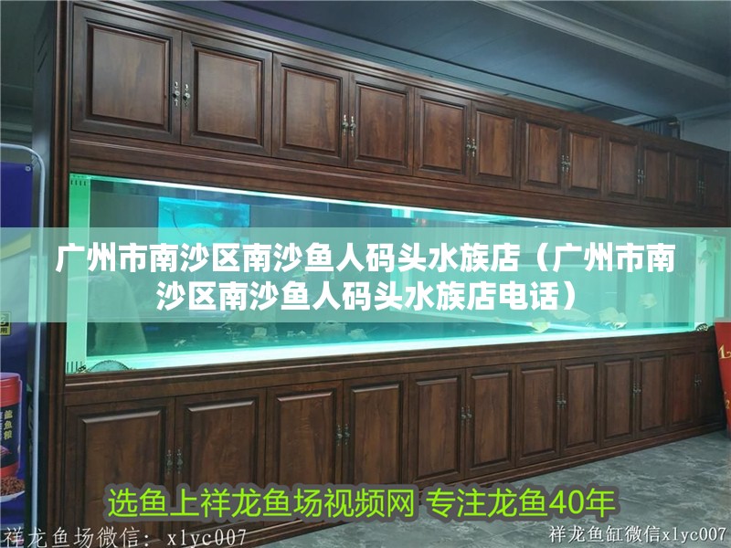 廣州市南沙區(qū)南沙魚人碼頭水族店（廣州市南沙區(qū)南沙魚人碼頭水族店電話）