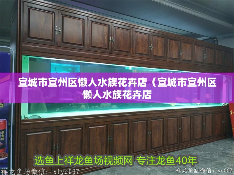 宣城市宣州區(qū)懶人水族花卉店（宣城市宣州區(qū)懶人水族花卉店