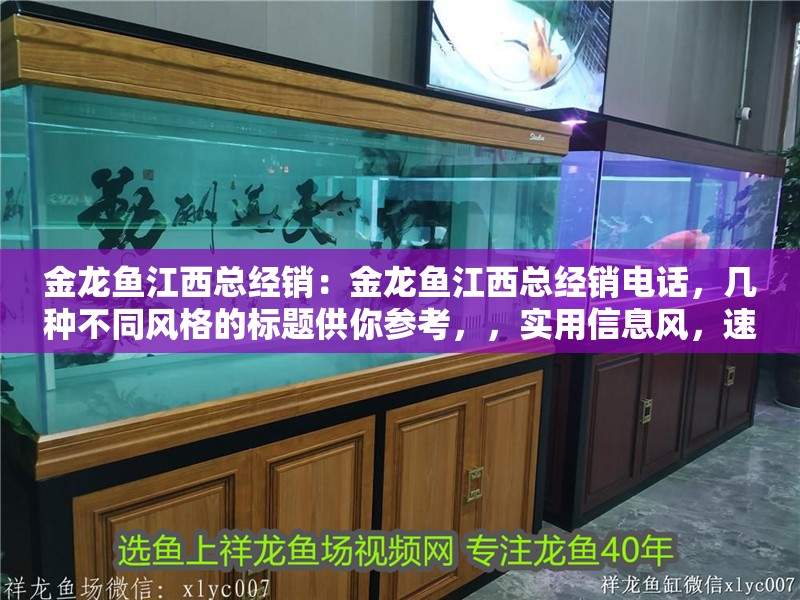 金龍魚江西總經銷：金龍魚江西總經銷電話，幾種不同風格的標題供你參考，，實用信息風，速查！金龍魚江西總經銷及聯系電話全公開，直白指引風，找金龍魚江西總經銷？電話在此別錯過，商務對接風，金龍魚江西
